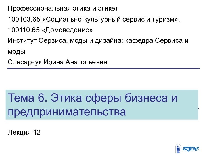 Тема 6. Этика сферы бизнеса и предпринимательстваЛекция 12Профессиональная этика и этикет100103.65 «Социально-культурный