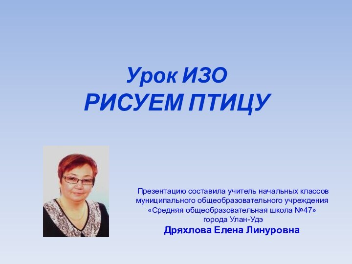 Урок ИЗО  РИСУЕМ ПТИЦУ Презентацию составила учитель начальных классовмуниципального общеобразовательного учреждения«Средняя