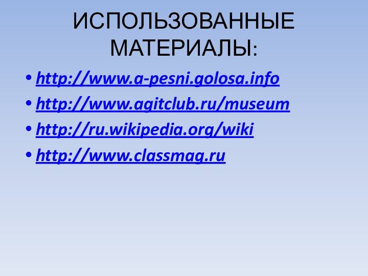 ИСПОЛЬЗОВАННЫЕ МАТЕРИАЛЫ:http://www.a-pesni.golosa.infohttp://www.agitclub.ru/museumhttp://ru.wikipedia.org/wikihttp://www.classmag.ru