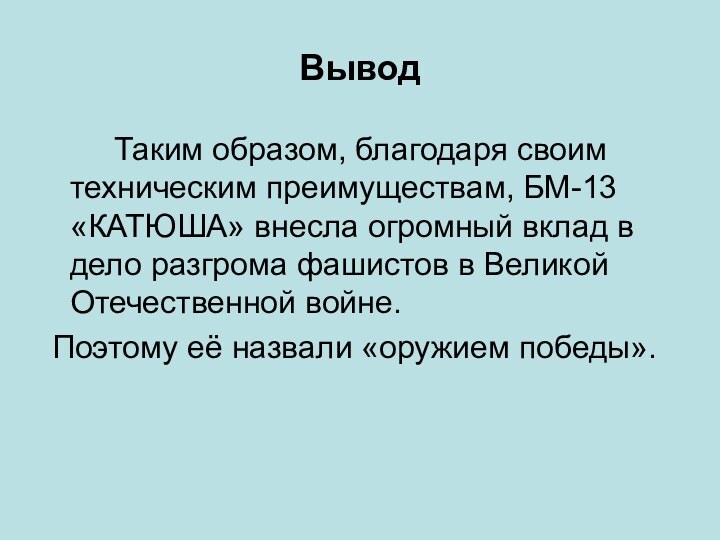 Вывод    Таким образом, благодаря своим техническим преимуществам, БМ-13 «КАТЮША»