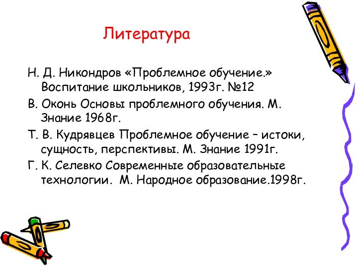 ЛитератураН. Д. Никондров «Проблемное обучение.» Воспитание школьников, 1993г. №12В. Оконь Основы проблемного