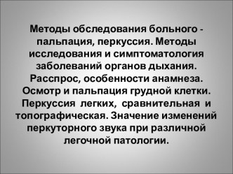 Методы обследования больного - пальпация, перкуссия. Методы исследования и симптоматология заболеваний органов дыхания. Расспрос, особенности анамнеза. Осмотр и пальпация грудной клетки. Перкуссия легких, сравнительная и топографическа