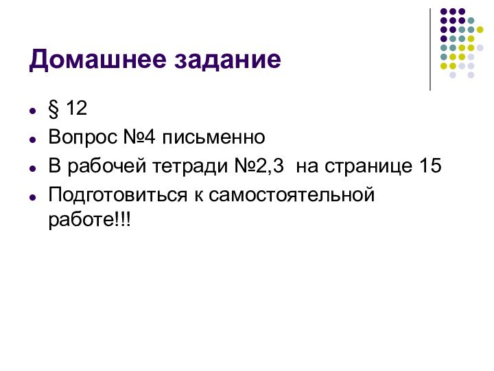 Домашнее задание§ 12Вопрос №4 письменноВ рабочей тетради №2,3 на странице 15Подготовиться к самостоятельной работе!!!