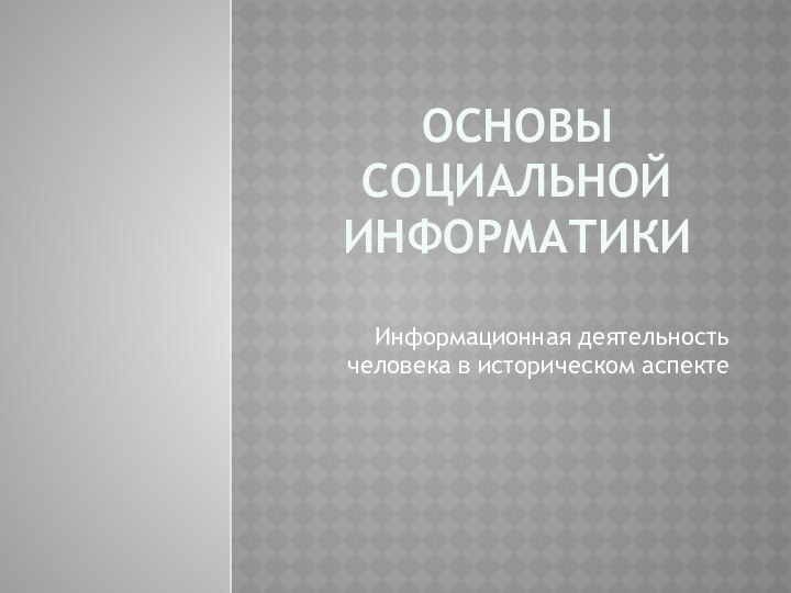 Основы социальной информатикиИнформационная деятельность человека в историческом аспекте