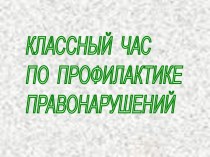 КЛАССНЫЙ ЧАС ПО ПРОФИЛАКТИКЕ ПРАВОНАРУШЕНИЙ