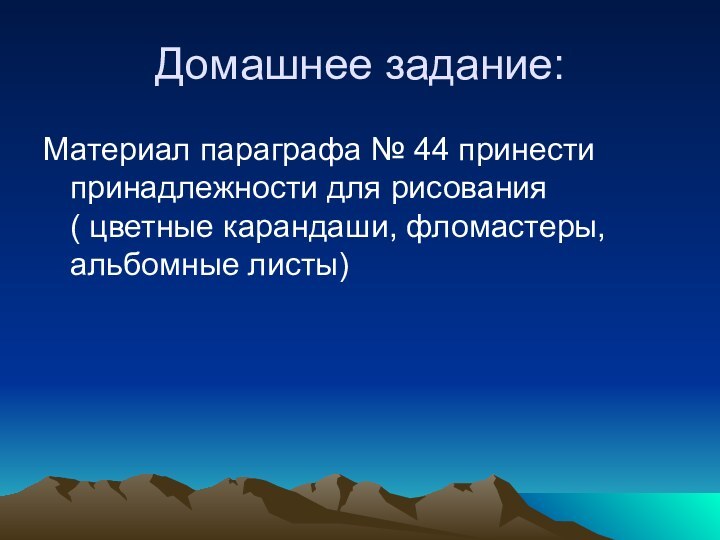 Домашнее задание:Материал параграфа № 44 принести принадлежности для рисования