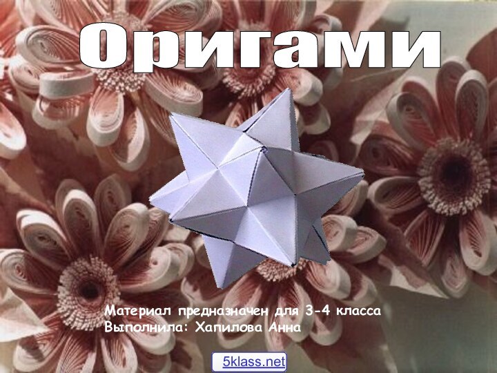 Оригами Материал предназначен для 3-4 классаВыполнила: Хапилова Анна
