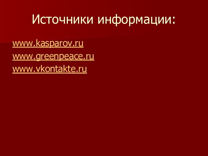 Источники информации:www.kasparov.ruwww.greenpeace.ruwww.vkontakte.ru