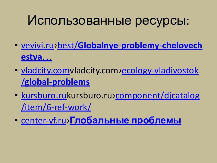 Использованные ресурсы:vevivi.ru›best/Globalnye-problemy-chelovechestva…vladcity.comvladcity.com›ecology-vladivostok/global-problemskursburo.rukursburo.ru›component/djcatalog/item/6-ref-work/center-yf.ru›Глобальные проблемы