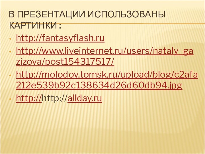 В ПРЕЗЕНТАЦИИ ИСПОЛЬЗОВАНЫ КАРТИНКИ :http://fantasyflash.ruhttp://www.liveinternet.ru/users/nataly_gazizova/post154317517/http://molodoy.tomsk.ru/upload/blog/c2afa212e539b92c138634d26d60db94.jpghttp://http://allday.ru