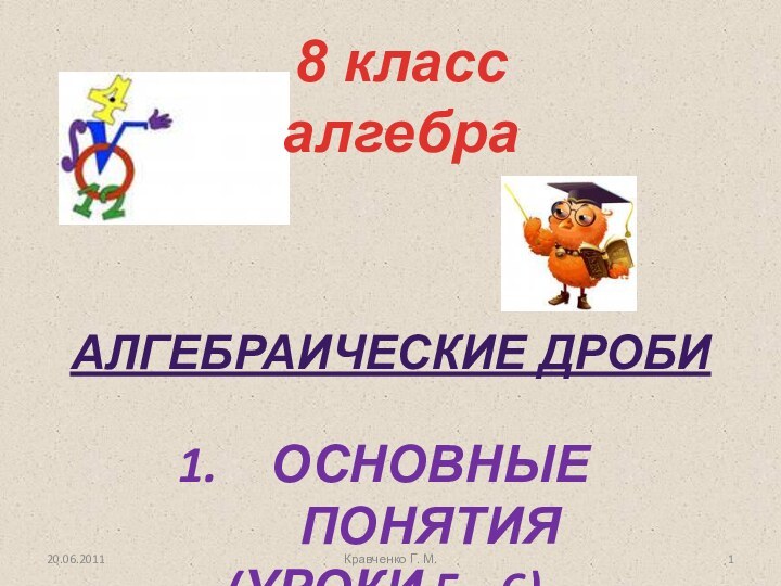 Алгебраические дробиОсновные понятия(уроки 5 - 6).20.06.20118 класс алгебраКравченко Г. М.