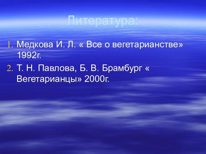 Литература:Медкова И. Л. « Все о вегетарианстве» 1992г. Т. Н. Павлова, Б.