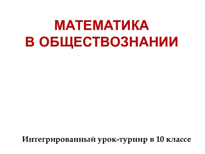 Математика  в обществознанииИнтегрированный урок-турнир в 10 классе