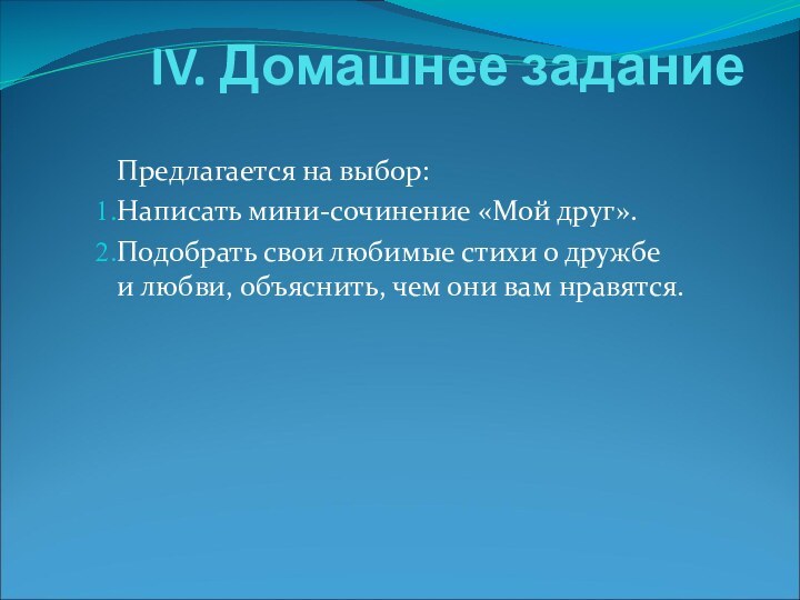 IV. Домашнее заданиеПредлагается на выбор:Написать мини-сочинение «Мой друг».Подобрать свои любимые стихи о