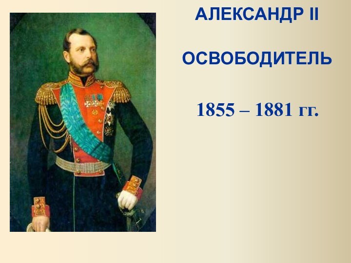 АЛЕКСАНДР II  ОСВОБОДИТЕЛЬ 1855 – 1881 гг.