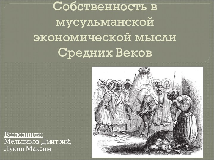 Собственность в мусульманской экономической мысли Средних ВековВыполнили: Мельников Дмитрий,Лукин Максим