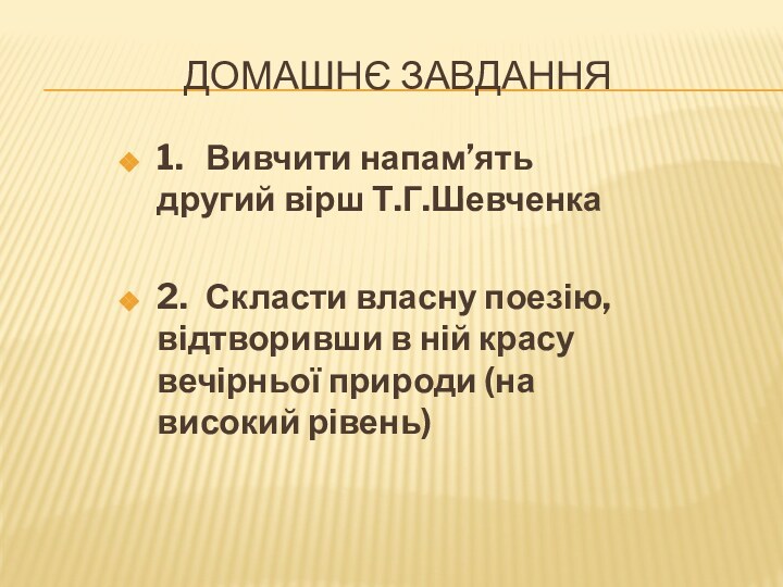 Домашнє завдання1.	Вивчити напам’ять другий вірш Т.Г.Шевченка 2.	Скласти власну поезію, відтворивши в ній