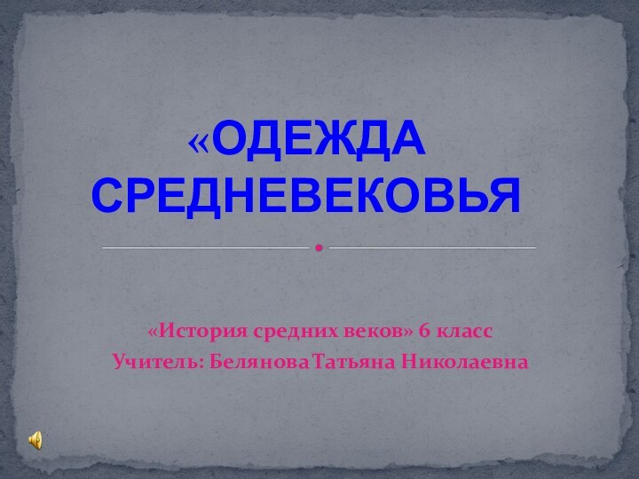 «История средних веков» 6 классУчитель: Белянова Татьяна Николаевна«Одежда средневековья