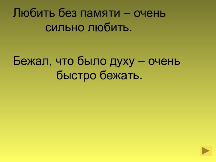 Любить без памяти – очень 							сильно любить.Бежал, что было духу – очень 							быстро бежать.