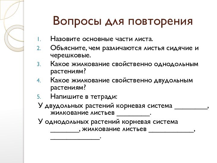 Вопросы для повторенияНазовите основные части листа.Объясните, чем различаются листья сидячие и черешковые.Какое