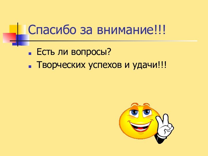 Спасибо за внимание!!!Есть ли вопросы?Творческих успехов и удачи!!!