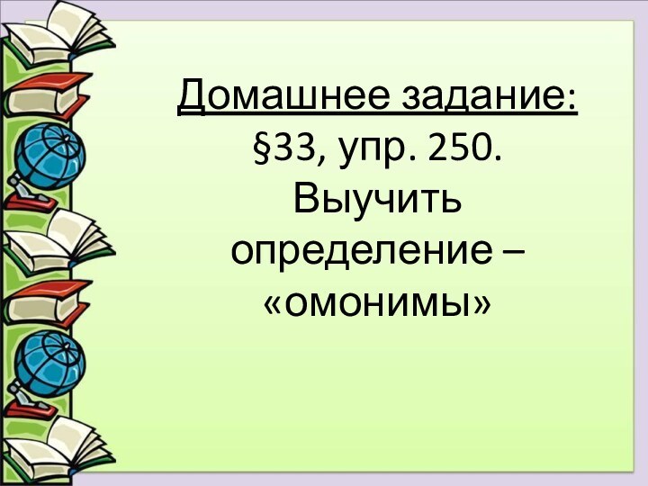 Домашнее задание:§33, упр. 250.Выучить определение – «омонимы»