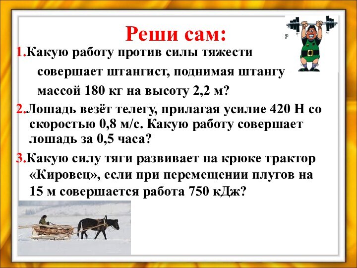 Реши сам:1.Какую работу против силы тяжести	 совершает штангист, поднимая штангу	 массой 180