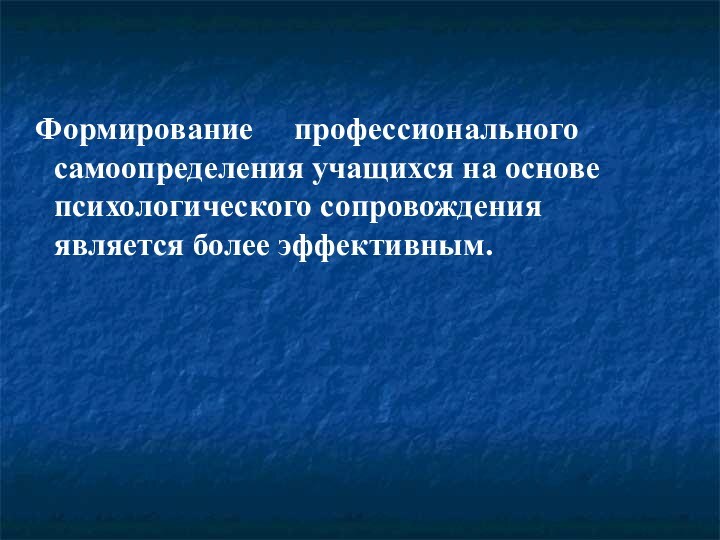 Формирование   профессионального самоопределения учащихся на основе психологического сопровождения является более эффективным.