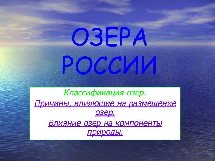 ОЗЕРА РОССИИКлассификация озер. Причины, влияющие на размещение озер. Влияние озер на компоненты природы.