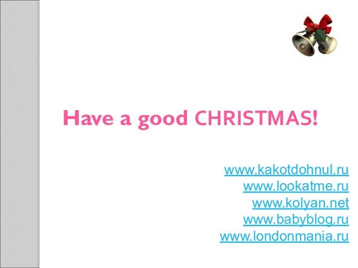 www.kakotdohnul.ru www.lookatme.ru www.kolyan.net  www.babyblog.ru www.londonmania.ru Have a good CHRISTMAS!