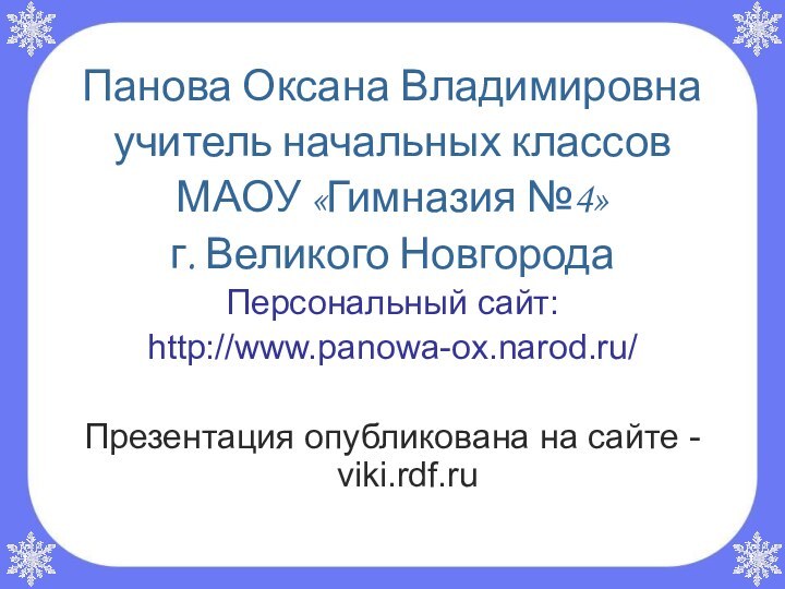 Панова Оксана Владимировнаучитель начальных классов МАОУ «Гимназия №4»г. Великого НовгородаПерсональный сайт:http://www.panowa-ox.narod.ru/Презентация опубликована на сайте - viki.rdf.ru