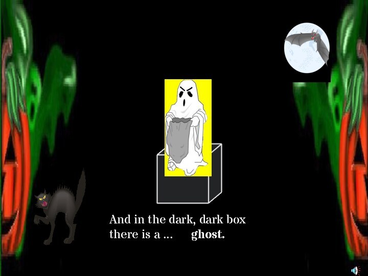 And in the dark, dark boxthere is a ... ghost.