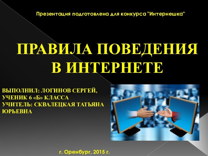 Правила поведения в интернетеВыполнил: Логинов Сергей,ученик 6 «Б» классаУчитель: Сквалецкая татьяна юрьевнаПрезентация