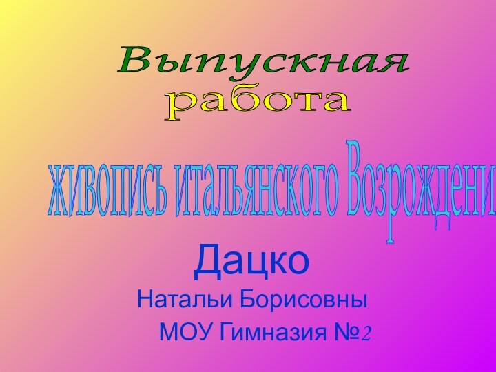 Выпускная  работа  Дацко Натальи БорисовныМОУ Гимназия №2 живопись итальянского Возрождения