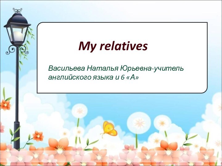 Васильева Наталья Юрьевна-учитель английского языка и 6 «А» My relatives