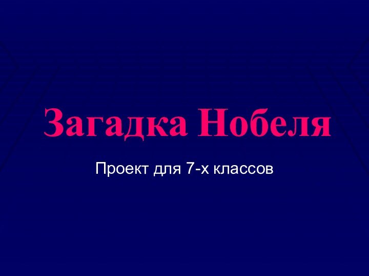 Загадка НобеляПроект для 7-х классов