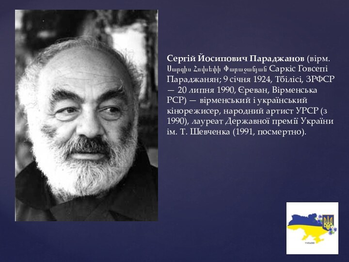 Сергій Йосипович Параджанов (вірм. Սարգիս Հովսեփի Փարաջանյան Саркіс Говсепі Параджанян; 9 січня