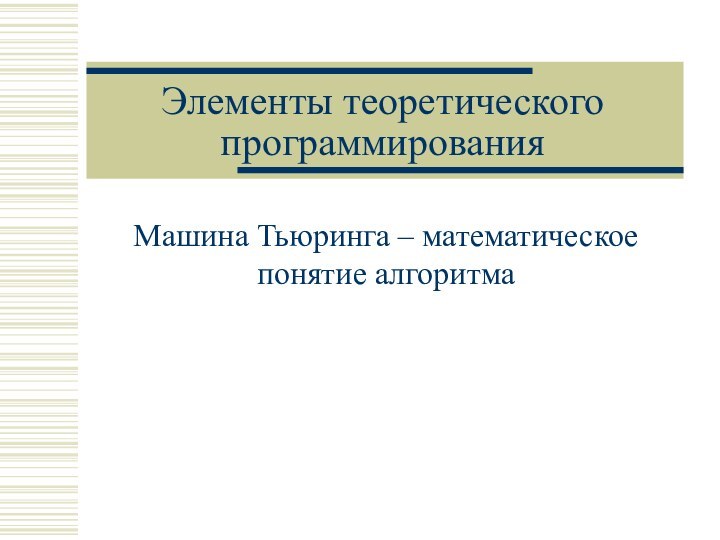 Элементы теоретического программированияМашина Тьюринга – математическое понятие алгоритма