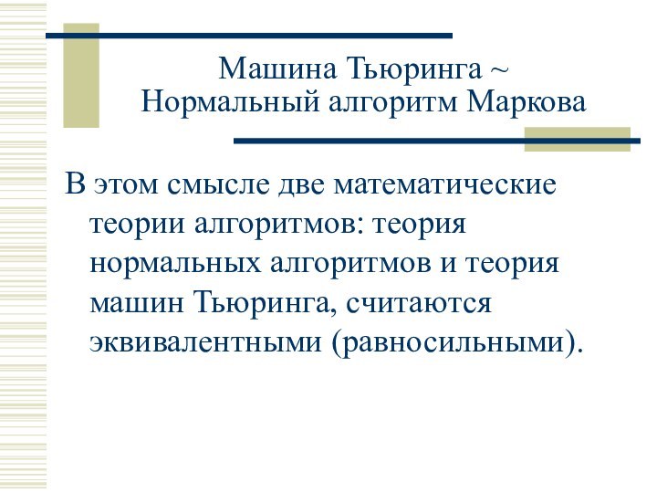 Машина Тьюринга ~  Нормальный алгоритм МарковаВ этом смысле две математические теории