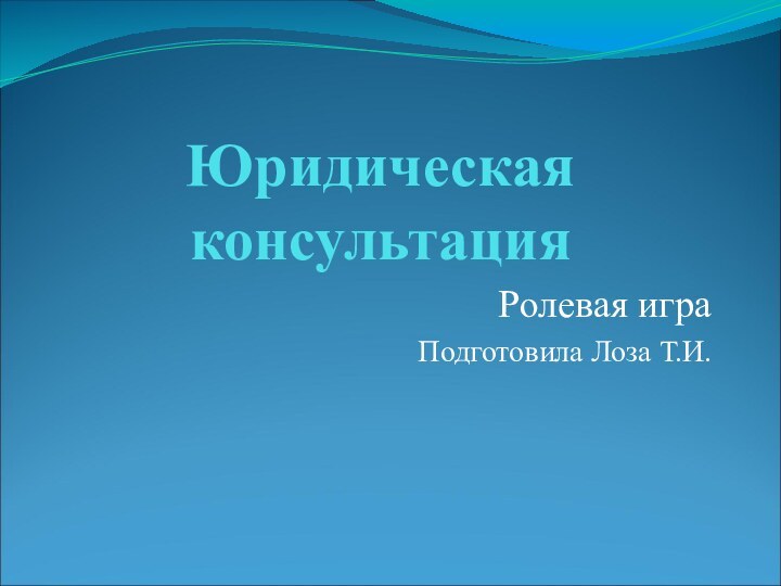 Юридическая консультацияРолевая играПодготовила Лоза Т.И.