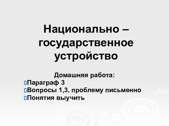 Национально – государственное устройство Домашняя работа:Параграф 3Вопросы 1,3, проблему письменноПонятия выучить