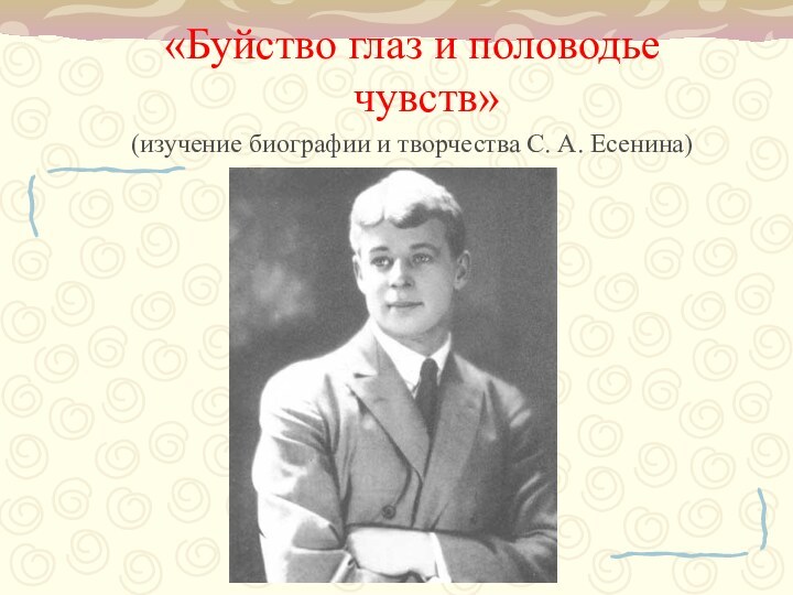 «Буйство глаз и половодье чувств»(изучение биографии и творчества С. А. Есенина)