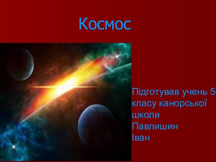 Космос Підготував учень 5-класу канорської школи ПавлишинІван