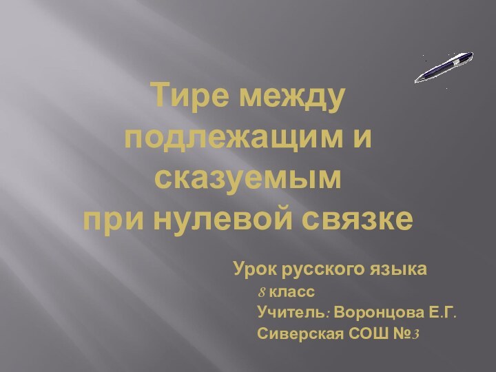 Урок русского языка8 классУчитель: Воронцова Е.Г.Сиверская СОШ №3Тире между подлежащим и сказуемым  при нулевой связке