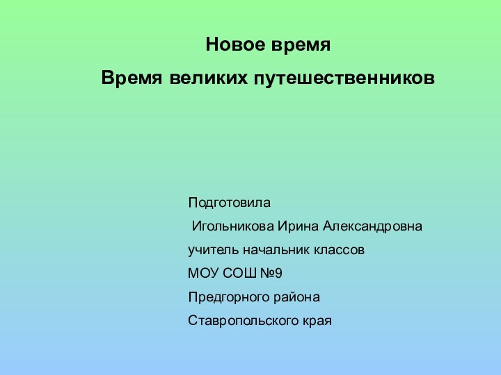 Новое времяВремя великих путешественниковПодготовила Игольникова Ирина Александровнаучитель начальник классовМОУ СОШ №9Предгорного района Ставропольского края