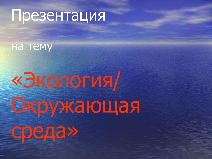 Презентация   на тему   «Экология/ Окружающая среда»