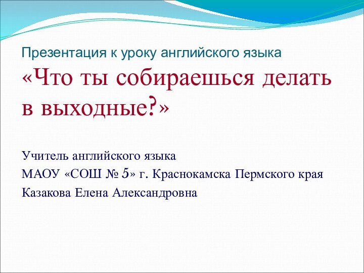 Презентация к уроку английского языка «Что ты собираешься делать в выходные?»Учитель английского