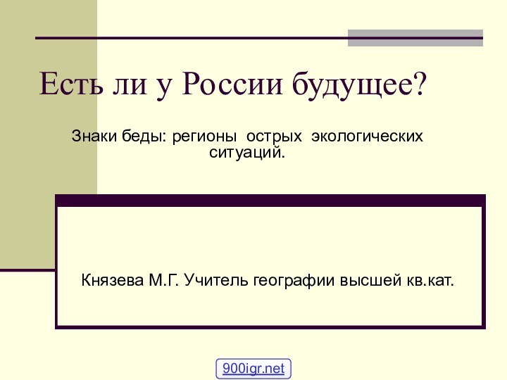 Есть ли у России будущее?Князева М.Г. Учитель географии высшей кв.кат.Знаки беды: регионы острых экологических ситуаций.