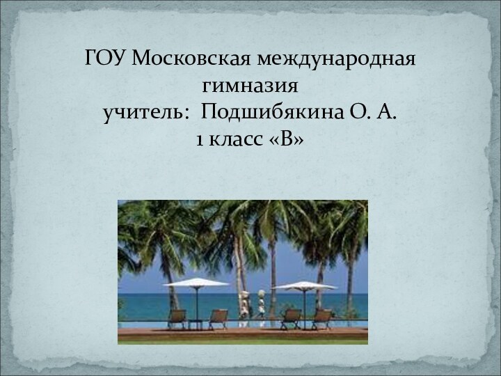 ГОУ Московская международная  гимназия учитель: Подшибякина О. А. 1 класс «В»