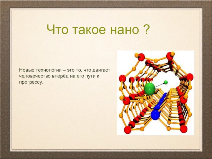 Что такое нано ?Новые технологии – это то, что двигает человечество вперёд